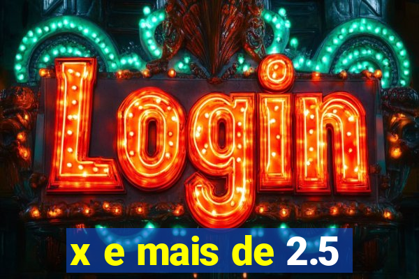 x e mais de 2.5